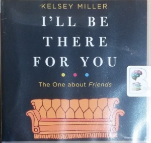 I'll Be There for You - The One about Friends written by Kelsey Miller performed by Kelsey Miller and Amber Benson on CD (Unabridged)